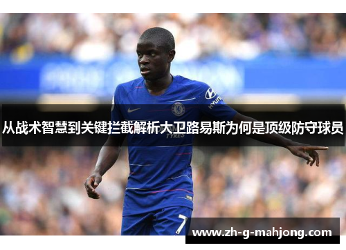 从战术智慧到关键拦截解析大卫路易斯为何是顶级防守球员