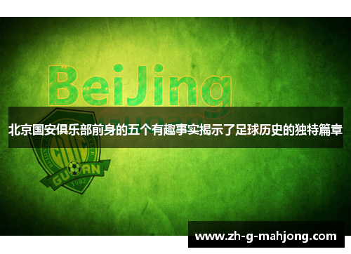 北京国安俱乐部前身的五个有趣事实揭示了足球历史的独特篇章