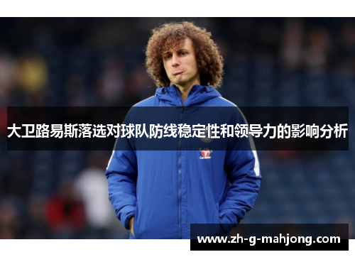 大卫路易斯落选对球队防线稳定性和领导力的影响分析