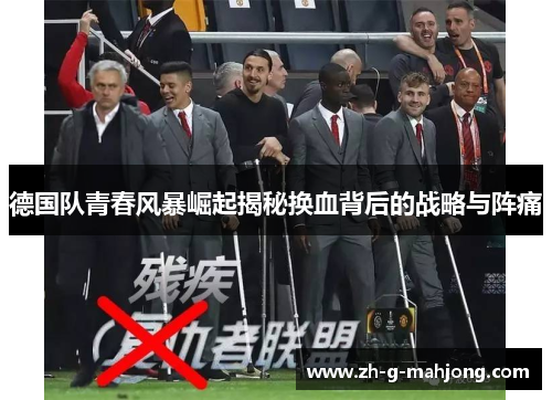 德国队青春风暴崛起揭秘换血背后的战略与阵痛