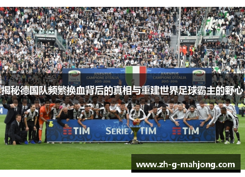 揭秘德国队频繁换血背后的真相与重建世界足球霸主的野心