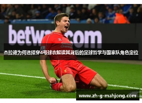杰拉德为何选择穿4号球衣解读其背后的足球哲学与国家队角色定位 杰拉德为何选择穿4号球衣解读其背后的足球哲学与国家队角色定位
