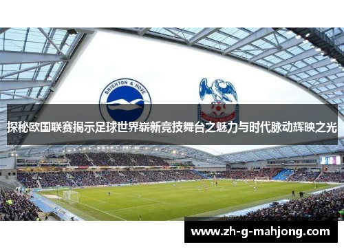 探秘欧国联赛揭示足球世界崭新竞技舞台之魅力与时代脉动辉映之光 探秘欧国联赛揭示足球世界崭新竞技舞台之魅力与时代脉动辉映之光