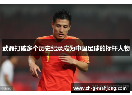 武磊打破多个历史纪录成为中国足球的标杆人物 武磊打破多个历史纪录成为中国足球的标杆人物