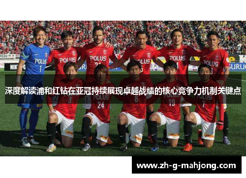 深度解读浦和红钻在亚冠持续展现卓越战绩的核心竞争力机制关键点 深度解读浦和红钻在亚冠持续展现卓越战绩的核心竞争力机制关键点