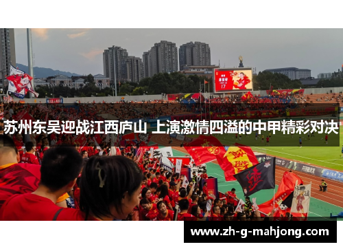 苏州东吴迎战江西庐山 上演激情四溢的中甲精彩对决 苏州东吴迎战江西庐山 上演激情四溢的中甲精彩对决