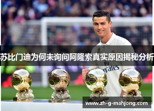 苏比门迪为何未询问阿隆索真实原因揭秘分析 苏比门迪为何未询问阿隆索真实原因揭秘分析