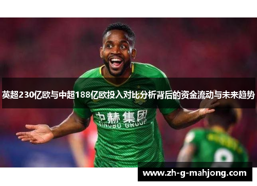 英超230亿欧与中超188亿欧投入对比分析背后的资金流动与未来趋势 英超230亿欧与中超188亿欧投入对比分析背后的资金流动与未来趋势