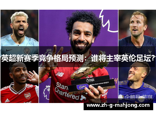 英超新赛季竞争格局预测：谁将主宰英伦足坛？