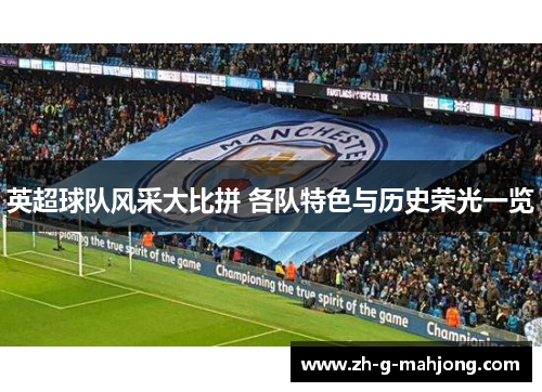 英超球队风采大比拼 各队特色与历史荣光一览 英超球队风采大比拼 各队特色与历史荣光一览