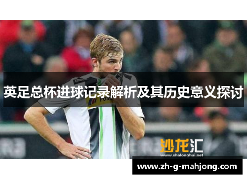 英足总杯进球记录解析及其历史意义探讨