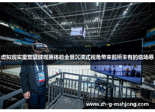 虚拟现实重塑篮球观赛体验全景沉浸式视角带来前所未有的临场感