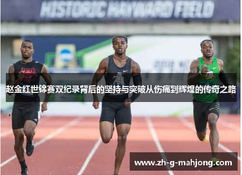 赵金红世锦赛双纪录背后的坚持与突破从伤痛到辉煌的传奇之路