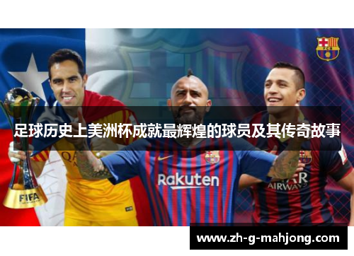 足球历史上美洲杯成就最辉煌的球员及其传奇故事