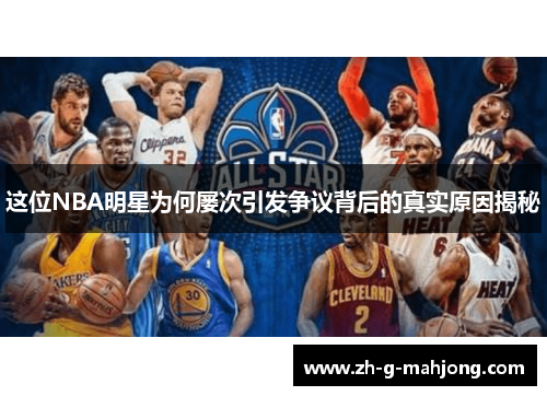 这位NBA明星为何屡次引发争议背后的真实原因揭秘 这位NBA明星为何屡次引发争议背后的真实原因揭秘