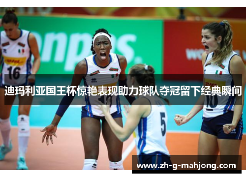 迪玛利亚国王杯惊艳表现助力球队夺冠留下经典瞬间