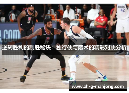逆转胜利的制胜秘诀:独行侠与魔术的精彩对决分析 逆转胜利的制胜秘诀:独行侠与魔术的精彩对决分析