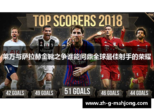 莱万与萨拉赫金靴之争谁能问鼎全球最佳射手的荣耀