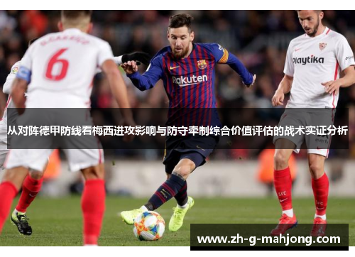 从对阵德甲防线看梅西进攻影响与防守牵制综合价值评估的战术实证分析