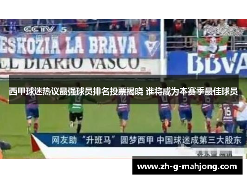 西甲球迷热议最强球员排名投票揭晓 谁将成为本赛季最佳球员