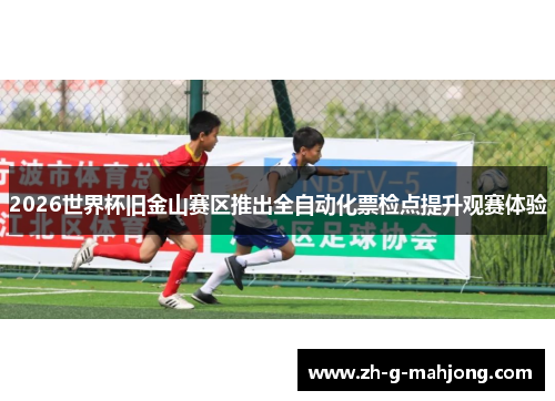 2026世界杯旧金山赛区推出全自动化票检点提升观赛体验