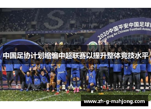中国足协计划缩编中超联赛以提升整体竞技水平