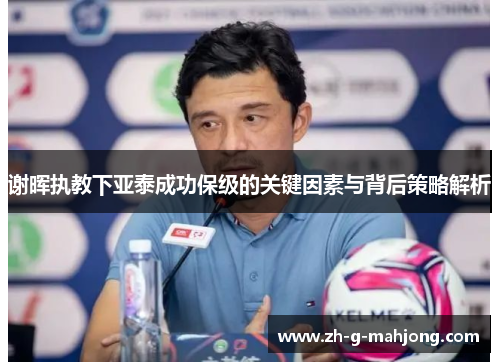 谢晖执教下亚泰成功保级的关键因素与背后策略解析