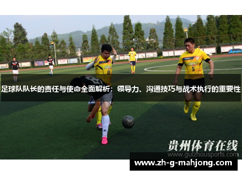 足球队队长的责任与使命全面解析：领导力、沟通技巧与战术执行的重要性