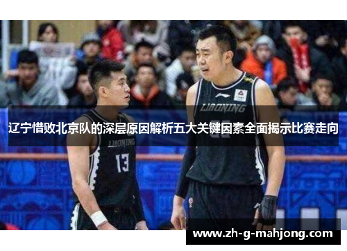 辽宁惜败北京队的深层原因解析五大关键因素全面揭示比赛走向