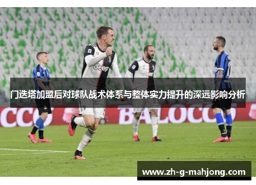 门迭塔加盟后对球队战术体系与整体实力提升的深远影响分析