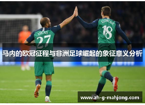 马内的欧冠征程与非洲足球崛起的象征意义分析