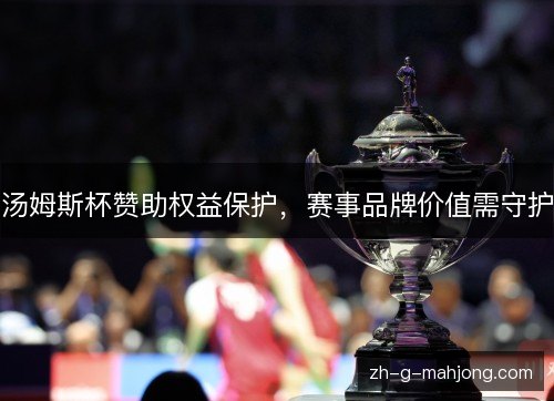 汤姆斯杯赞助权益保护，赛事品牌价值需守护