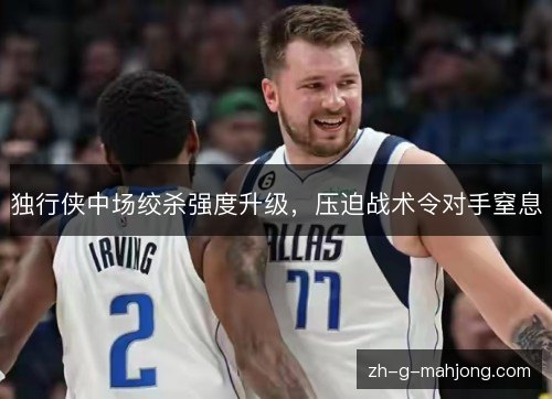 独行侠中场绞杀强度升级，压迫战术令对手窒息