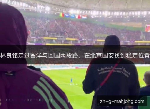林良铭走过留洋与回国两段路，在北京国安找到稳定位置