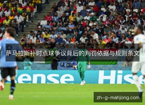 萨马拉斯补时点球争议背后的判罚依据与规则条文